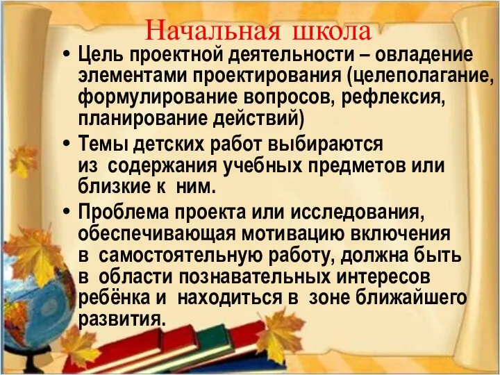 Начальная школа Цель проектной деятельности – овладение элементами проектирования (целеполагание, формулирование вопросов, рефлексия,