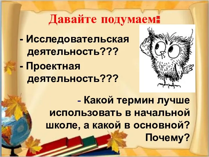 Давайте подумаем: - Исследовательская деятельность??? - Проектная деятельность??? - Какой