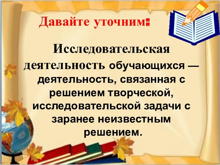 Давайте уточним: Исследовательская деятельность обучающихся — деятельность, связанная с решением творческой, исследовательской задачи