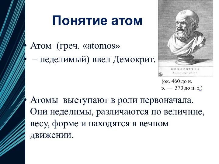 Понятие атом Атом (греч. «atomos» – неделимый) ввел Демокрит. Атомы выступают в роли