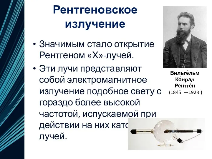 Рентгеновское излучение Значимым стало открытие Рентгеном «Х»-лучей. Эти лучи представляют собой электромагнитное излучение