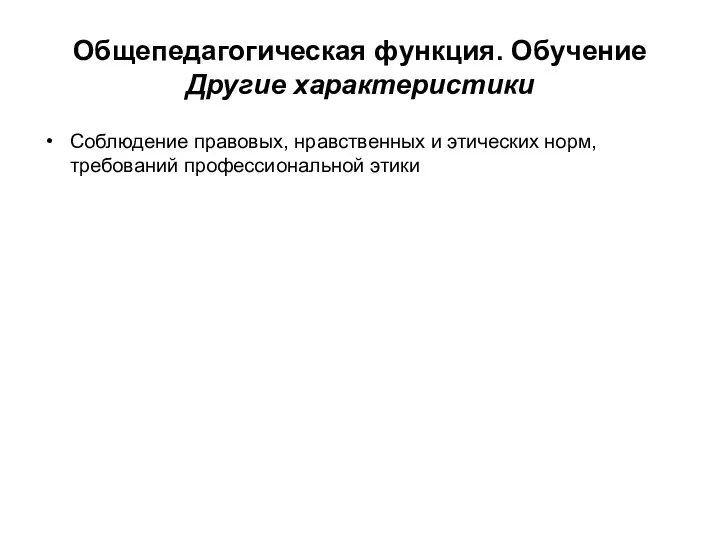 Общепедагогическая функция. Обучение Другие характеристики Соблюдение правовых, нравственных и этических норм, требований профессиональной этики