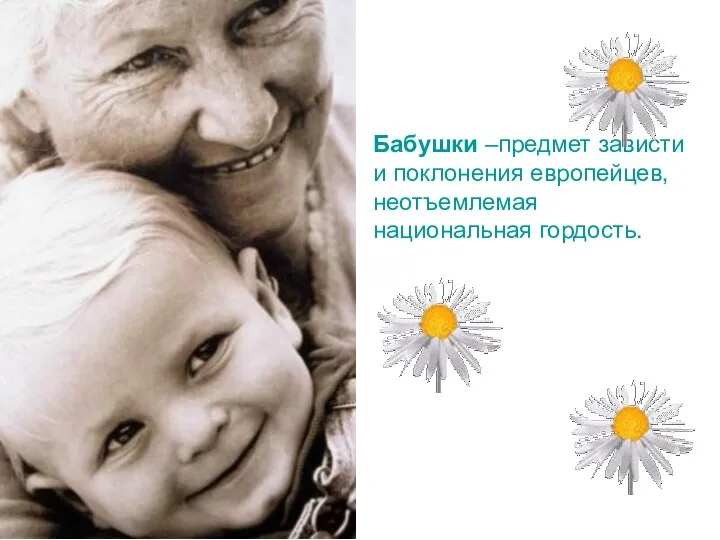Бабушки –предмет зависти и поклонения европейцев, неотъемлемая национальная гордость.