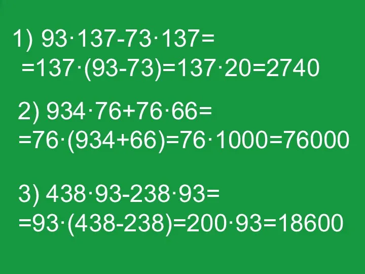 93·137-73·137= =137·(93-73)=137·20=2740 3) 438·93-238·93= =93·(438-238)=200·93=18600 2) 934·76+76·66= =76·(934+66)=76·1000=76000