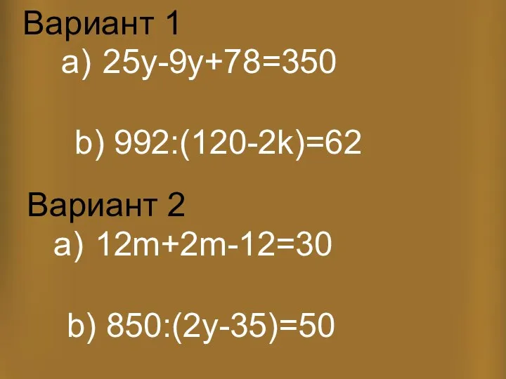 25y-9y+78=350 b) 992:(120-2k)=62 12m+2m-12=30 b) 850:(2y-35)=50 Вариант 1 Вариант 2