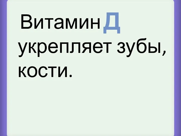 Витамин укрепляет зубы, кости. Д