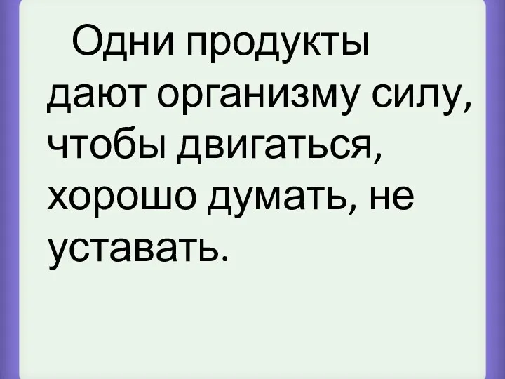 Одни продукты дают организму силу, чтобы двигаться, хорошо думать, не уставать.