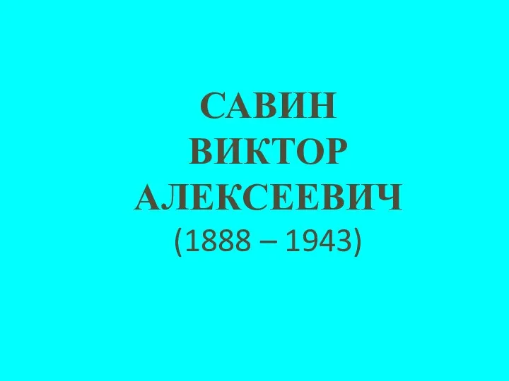 САВИН ВИКТОР АЛЕКСЕЕВИЧ (1888 – 1943)