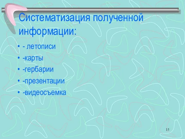 Систематизация полученной информации: - летописи -карты -гербарии -презентации -видеосъемка