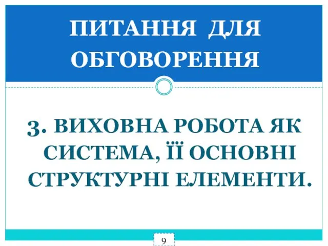 9 3. ВИХОВНА РОБОТА ЯК СИСТЕМА, ЇЇ ОСНОВНІ СТРУКТУРНІ ЕЛЕМЕНТИ. ПИТАННЯ ДЛЯ ОБГОВОРЕННЯ