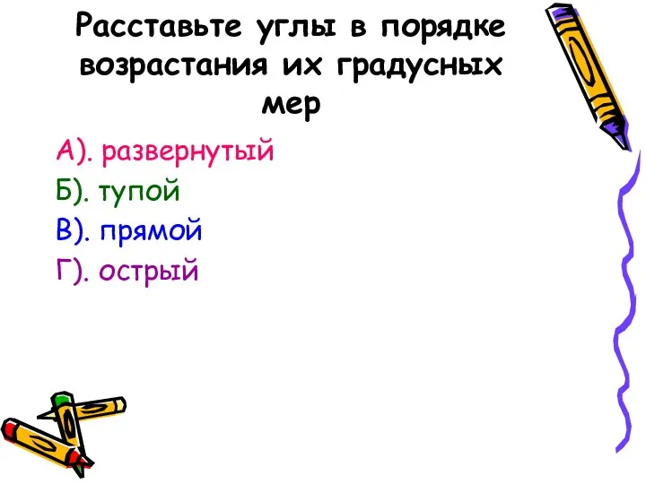 Расставьте углы в порядке возрастания их градусных мер А). развернутый Б). тупой В). прямой Г). острый