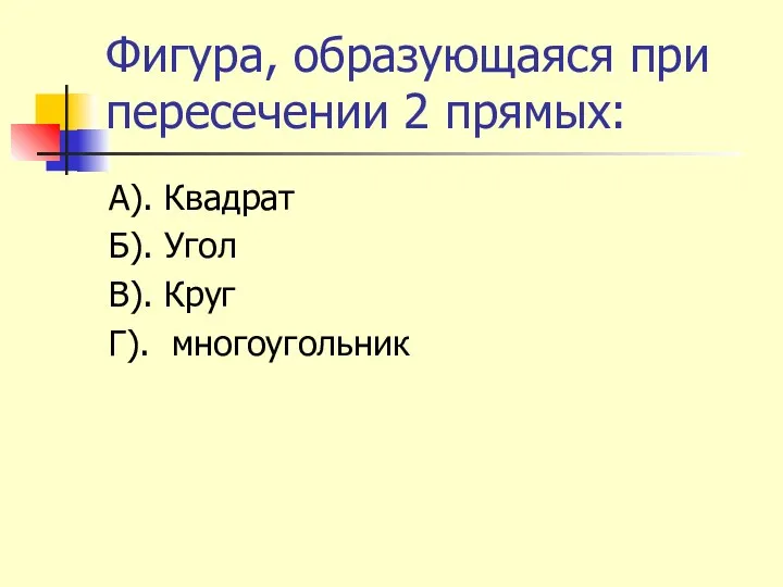 Фигура, образующаяся при пересечении 2 прямых: А). Квадрат Б). Угол В). Круг Г). многоугольник