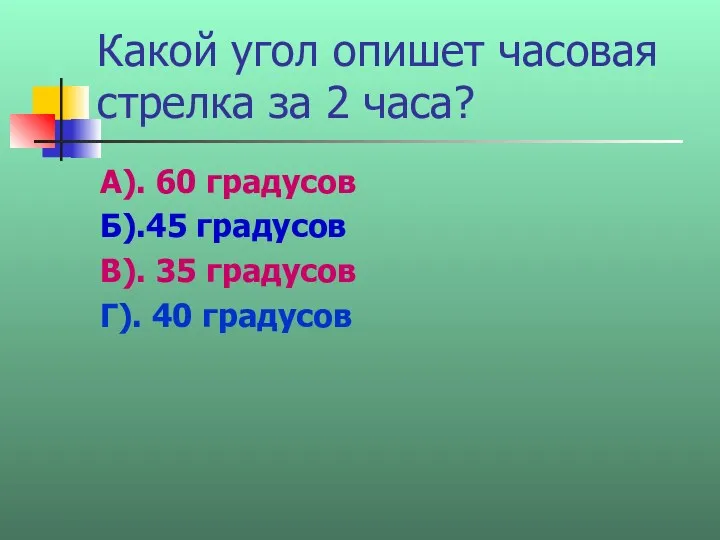 Какой угол опишет часовая стрелка за 2 часа? А). 60