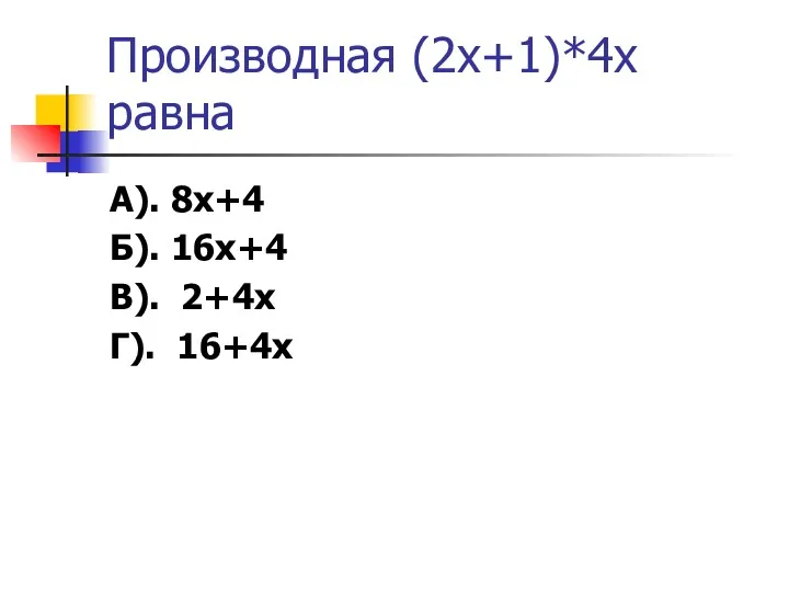 Производная (2х+1)*4х равна А). 8х+4 Б). 16х+4 В). 2+4х Г). 16+4х