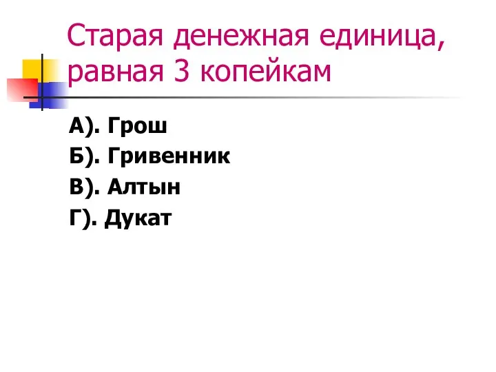 Cтарая денежная единица, равная 3 копейкам А). Грош Б). Гривенник В). Алтын Г). Дукат