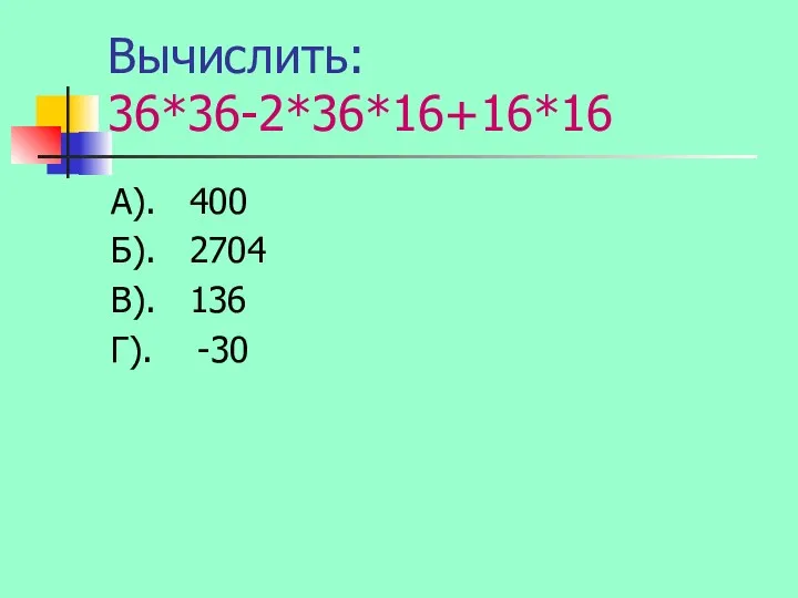 Вычислить: 36*36-2*36*16+16*16 А). 400 Б). 2704 В). 136 Г). -30