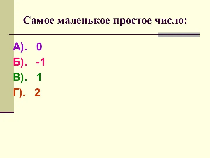 Самое маленькое простое число: А). 0 Б). -1 В). 1 Г). 2