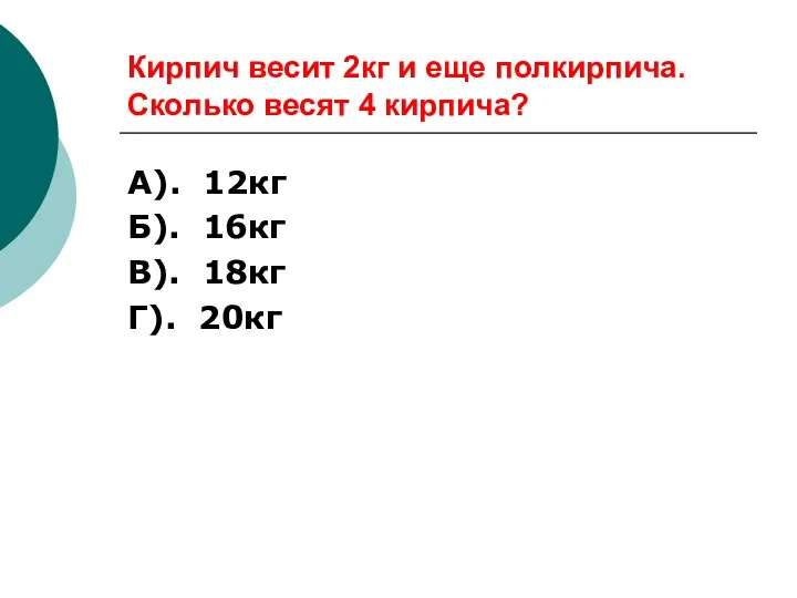 Кирпич весит 2кг и еще полкирпича. Сколько весят 4 кирпича? А). 12кг Б).