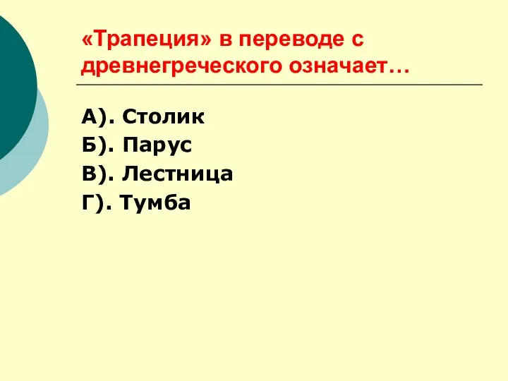 «Трапеция» в переводе с древнегреческого означает… А). Столик Б). Парус В). Лестница Г). Тумба