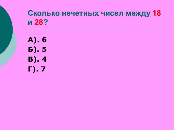 Сколько нечетных чисел между 18 и 28? А). 6 Б). 5 В). 4 Г). 7