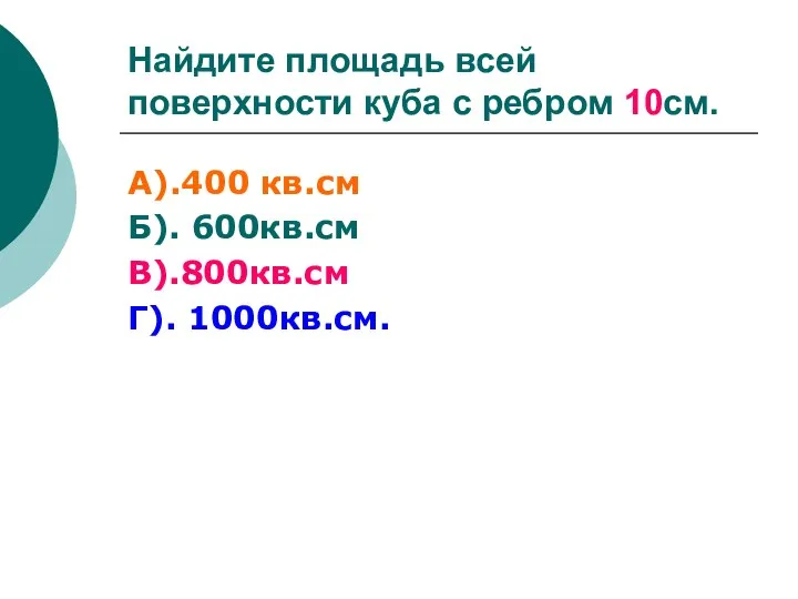 Найдите площадь всей поверхности куба с ребром 10см. А).400 кв.см Б). 600кв.см В).800кв.см Г). 1000кв.см.