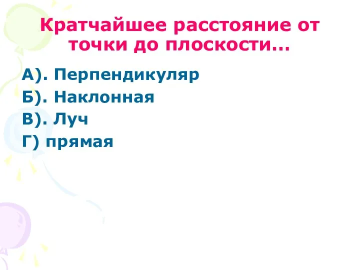 Кратчайшее расстояние от точки до плоскости… А). Перпендикуляр Б). Наклонная В). Луч Г) прямая