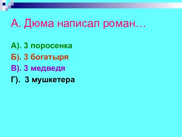 А. Дюма написал роман… А). 3 поросенка Б). 3 богатыря В). 3 медведя Г). 3 мушкетера