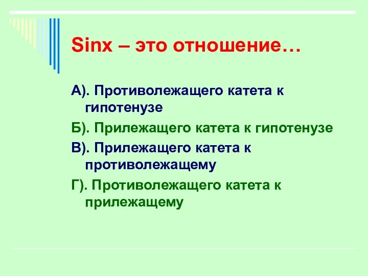 Sinx – это отношение… А). Противолежащего катета к гипотенузе Б). Прилежащего катета к