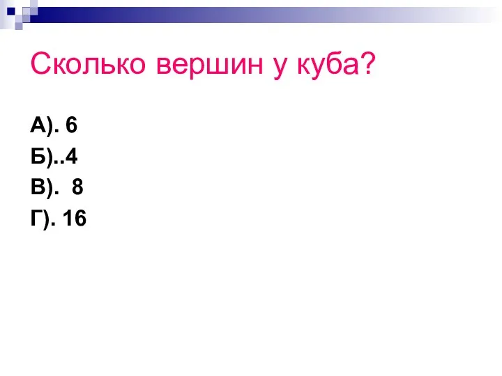 Сколько вершин у куба? А). 6 Б)..4 В). 8 Г). 16