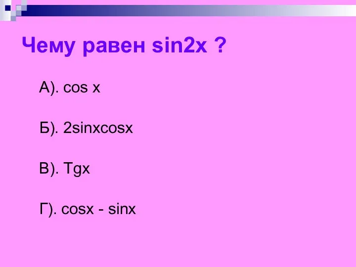 Чему равен sin2x ? A). cos x Б). 2sinxcosx В). Tgx Г). cosx - sinx