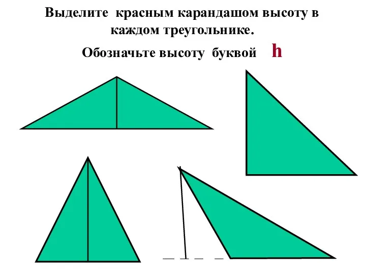 Выделите красным карандашом высоту в каждом треугольнике. Обозначьте высоту буквой h