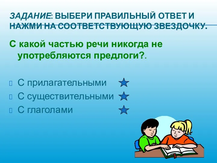 ЗАДАНИЕ: ВЫБЕРИ ПРАВИЛЬНЫЙ ОТВЕТ И НАЖМИ НА СООТВЕТСТВУЮЩУЮ ЗВЕЗДОЧКУ. С