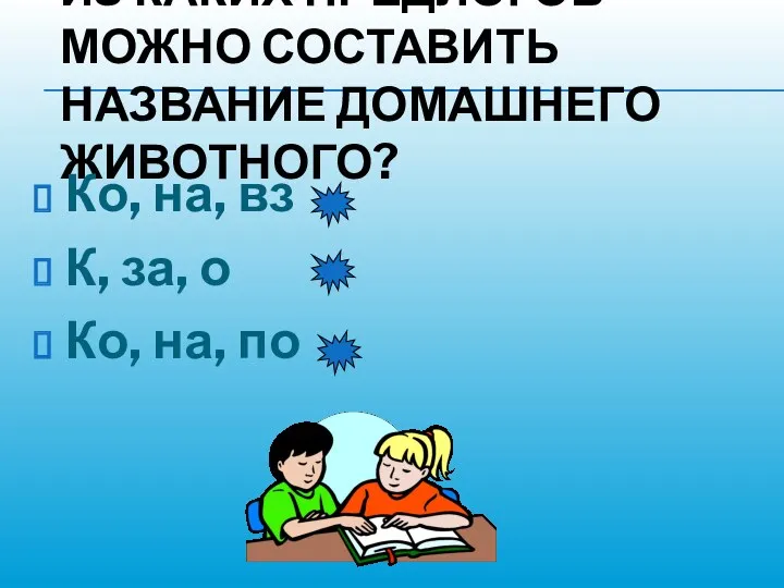 ИЗ КАКИХ ПРЕДЛОГОВ МОЖНО СОСТАВИТЬ НАЗВАНИЕ ДОМАШНЕГО ЖИВОТНОГО? Ко, на,