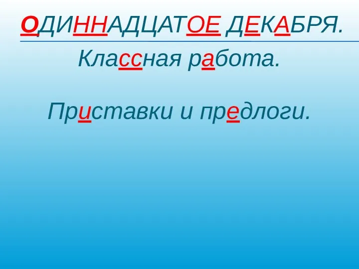 ОДИННАДЦАТОЕ ДЕКАБРЯ. Классная работа. Приставки и предлоги.