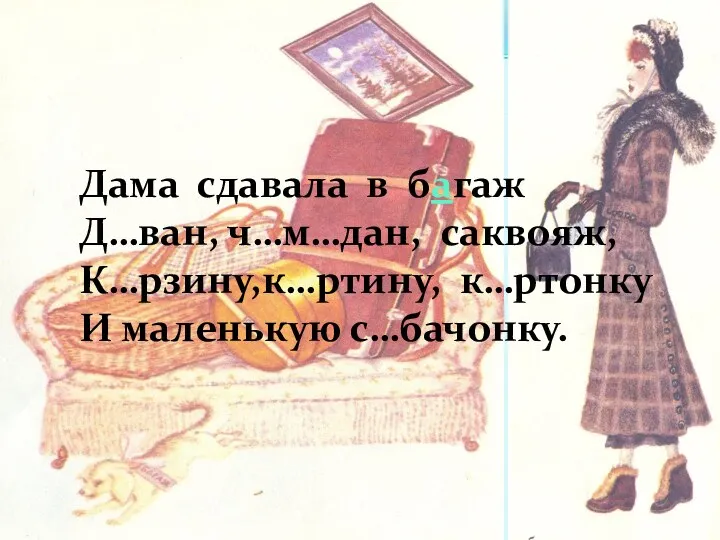 Дама сдавала в багаж Д…ван, ч…м…дан, саквояж, К…рзину,к…ртину, к…ртонку И маленькую с…бачонку.