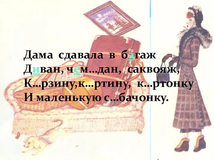 Дама сдавала в багаж Диван, чем…дан, саквояж, К…рзину,к…ртину, к…ртонку И маленькую с…бачонку.