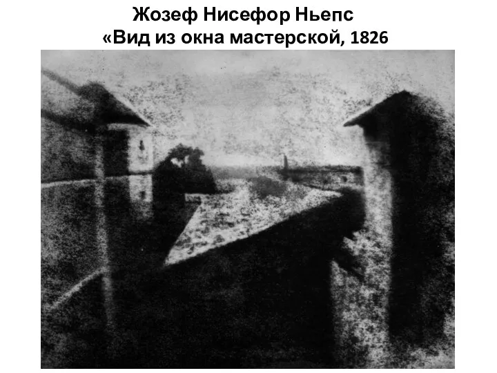 Жозеф Нисефор Ньепс «Вид из окна мастерской, 1826 г.»