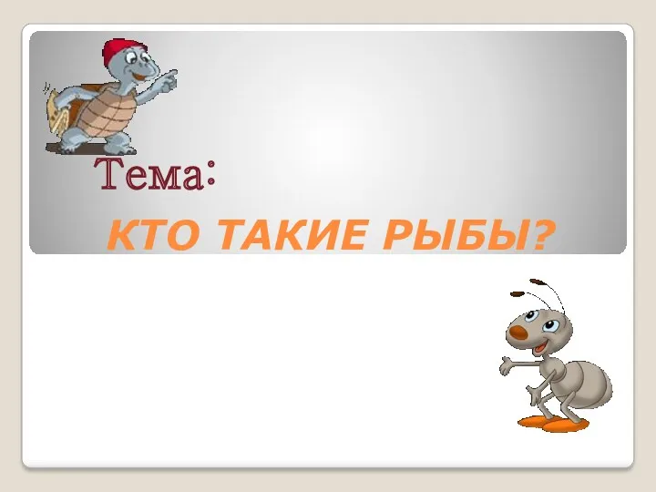 КТО ТАКИЕ РЫБЫ? Тема: