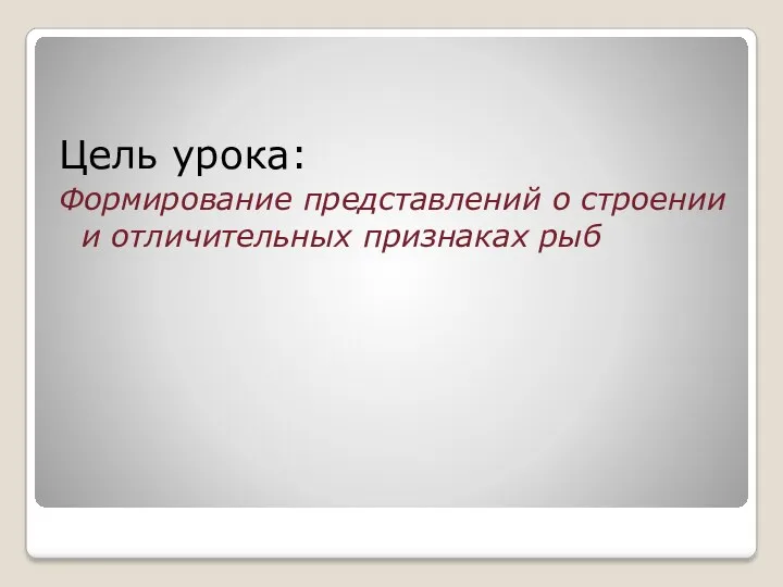 Цель урока: Формирование представлений о строении и отличительных признаках рыб