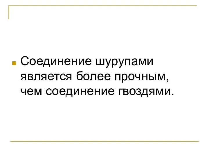 Соединение шурупами является более прочным, чем соединение гвоздями.