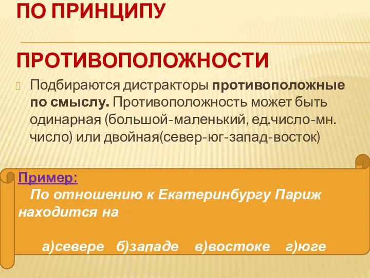 По принципу противоположности Подбираются дистракторы противоположные по смыслу. Противоположность может быть одинарная (большой-маленький,