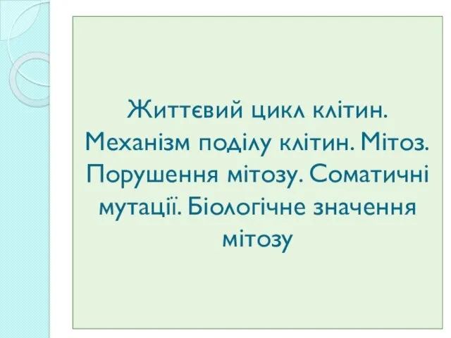 Життєвий цикл клітин. Механізм поділу клітин. Мітоз. Порушення мітозу. Соматичні мутації. Біологічне значення мітозу