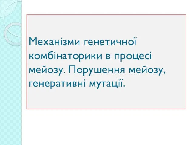 Механізми генетичної комбінаторики в процесі мейозу. Порушення мейозу, генеративні мутації.