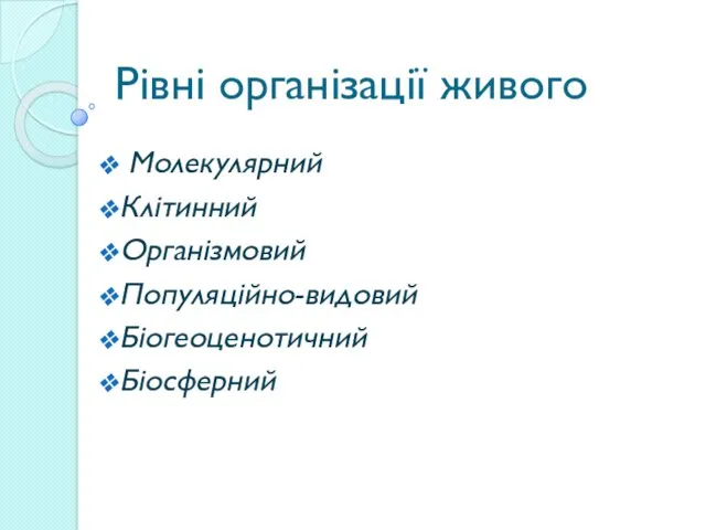 Рівні організації живого Молекулярний Клітинний Організмовий Популяційно-видовий Біогеоценотичний Біосферний