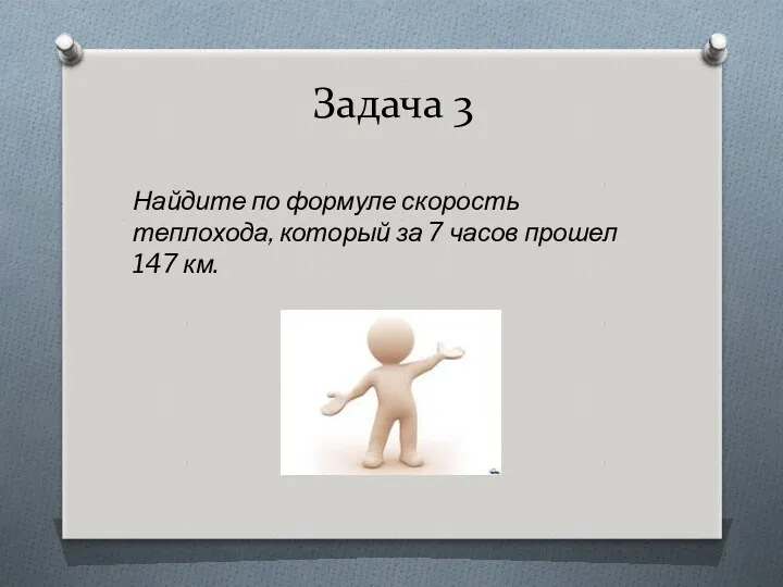 Задача 3 Найдите по формуле скорость теплохода, который за 7 часов прошел 147 км.