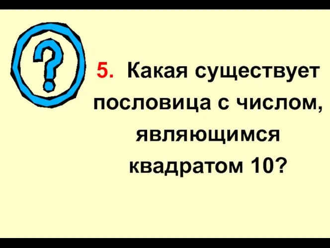 5. Какая существует пословица с числом, являющимся квадратом 10?