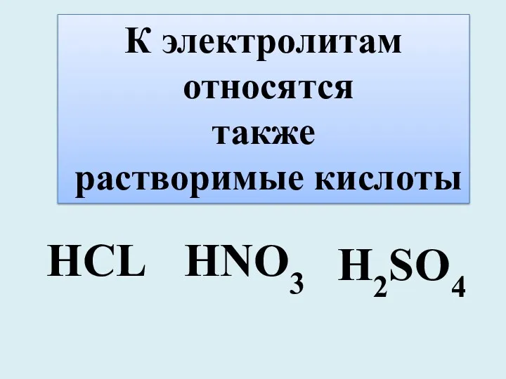 К электролитам относятся также растворимые кислоты HCL HNO3 H2SO4