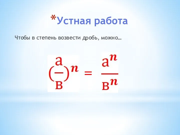 Устная работа Чтобы в степень возвести дробь, можно… =