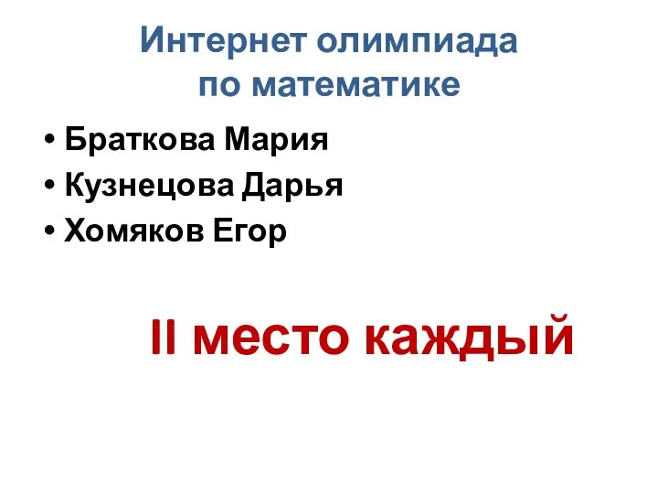 Интернет олимпиада по математике Браткова Мария Кузнецова Дарья Хомяков Егор II место каждый