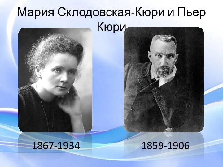 Мария Склодовская-Кюри и Пьер Кюри 1859-1906 1867-1934